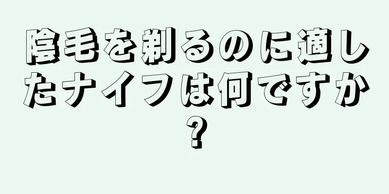 陰毛を剃るのに適したナイフは何ですか?