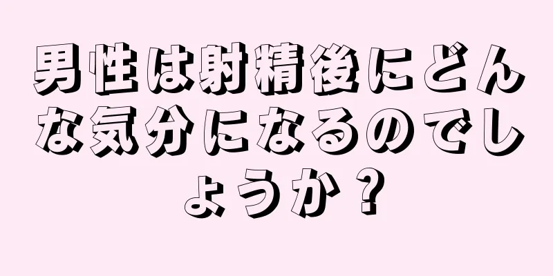 男性は射精後にどんな気分になるのでしょうか？