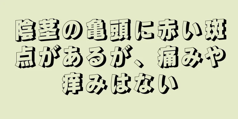 陰茎の亀頭に赤い斑点があるが、痛みや痒みはない