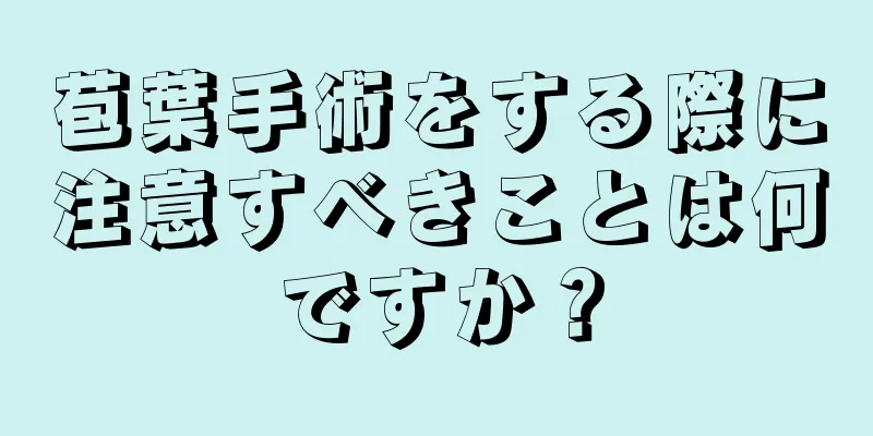 苞葉手術をする際に注意すべきことは何ですか？