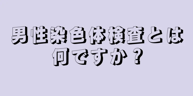 男性染色体検査とは何ですか？