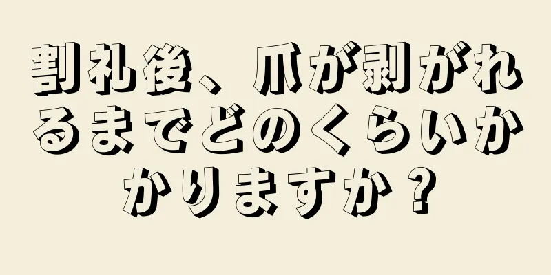 割礼後、爪が剥がれるまでどのくらいかかりますか？