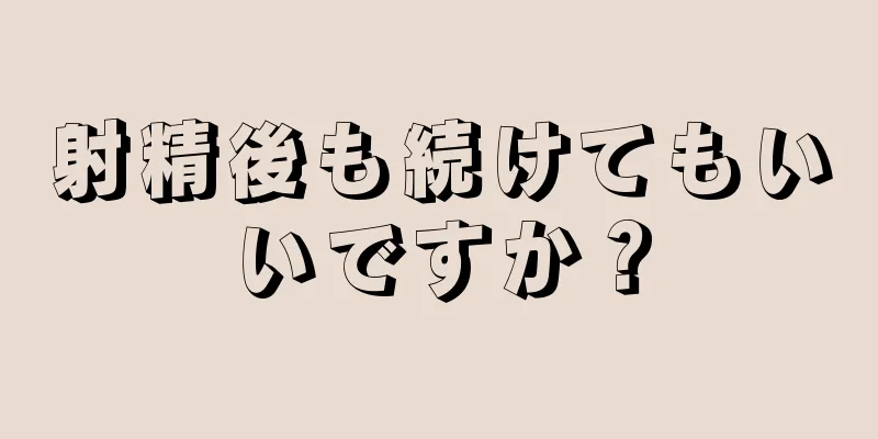 射精後も続けてもいいですか？