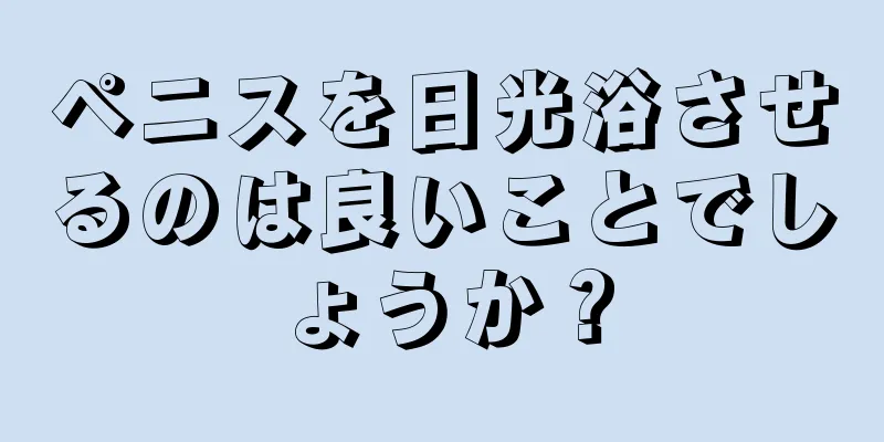 ペニスを日光浴させるのは良いことでしょうか？