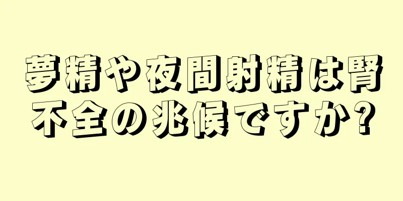 夢精や夜間射精は腎不全の兆候ですか?