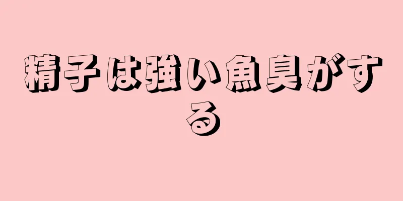 精子は強い魚臭がする