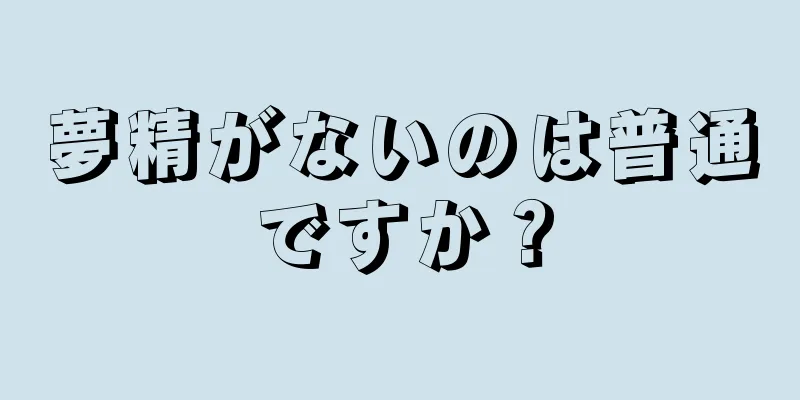 夢精がないのは普通ですか？