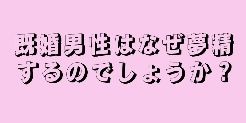 既婚男性はなぜ夢精するのでしょうか？