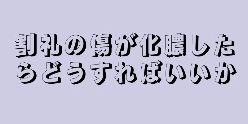 割礼の傷が化膿したらどうすればいいか