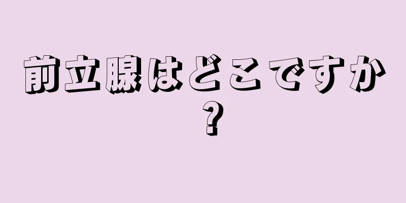 前立腺はどこですか？