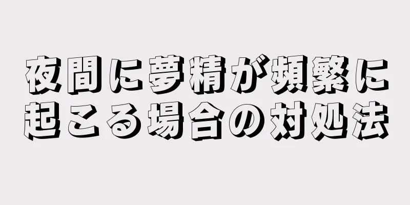 夜間に夢精が頻繁に起こる場合の対処法