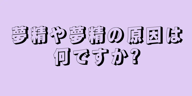 夢精や夢精の原因は何ですか?