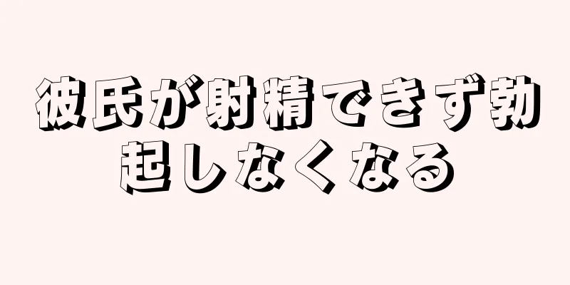 彼氏が射精できず勃起しなくなる