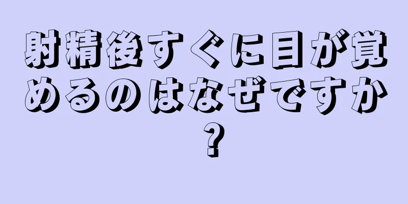 射精後すぐに目が覚めるのはなぜですか？