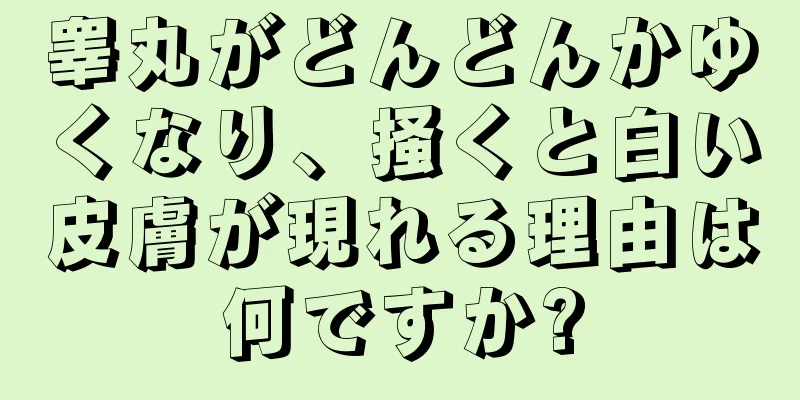 睾丸がどんどんかゆくなり、掻くと白い皮膚が現れる理由は何ですか?