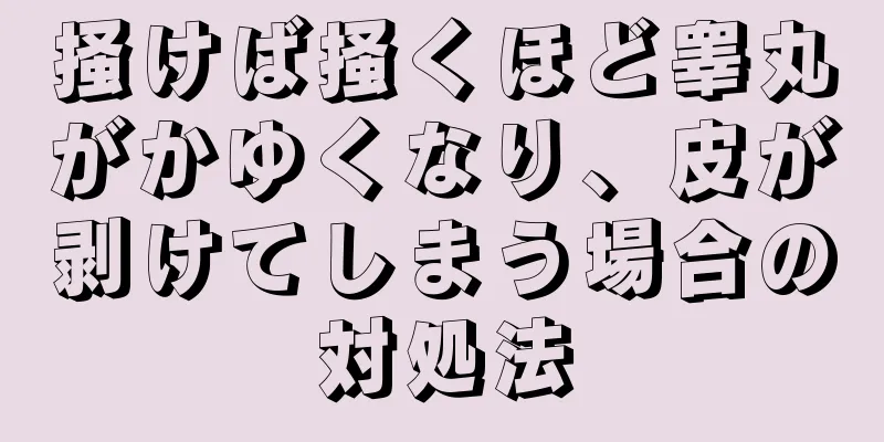 掻けば掻くほど睾丸がかゆくなり、皮が剥けてしまう場合の対処法