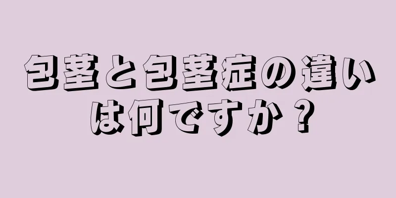 包茎と包茎症の違いは何ですか？