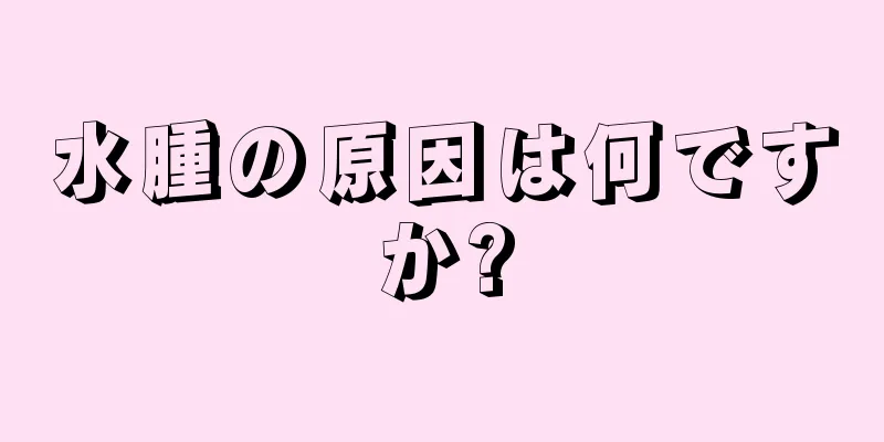 水腫の原因は何ですか?