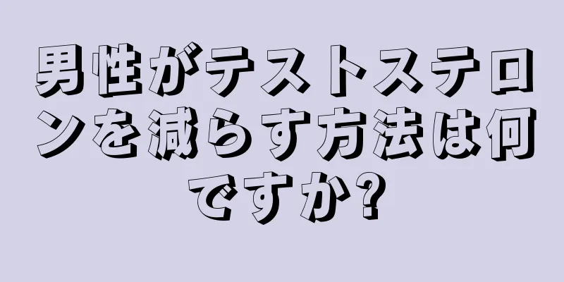 男性がテストステロンを減らす方法は何ですか?