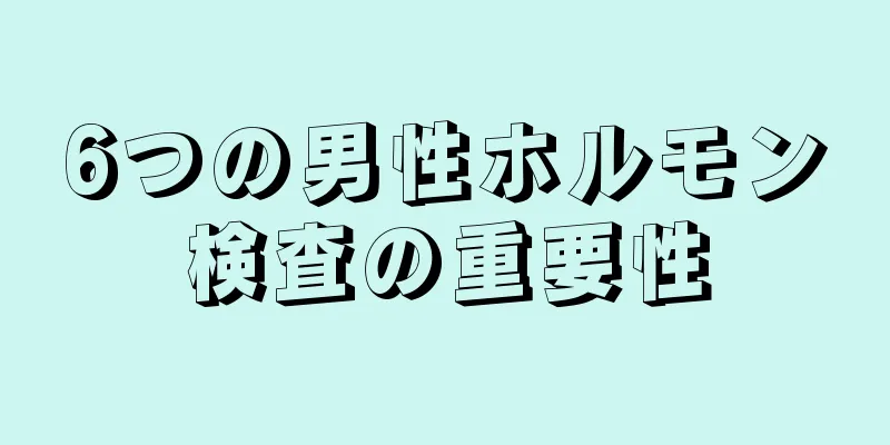 6つの男性ホルモン検査の重要性