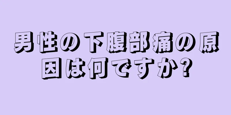 男性の下腹部痛の原因は何ですか?