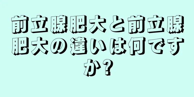 前立腺肥大と前立腺肥大の違いは何ですか?