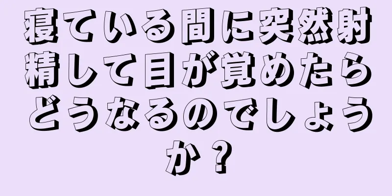 寝ている間に突然射精して目が覚めたらどうなるのでしょうか？
