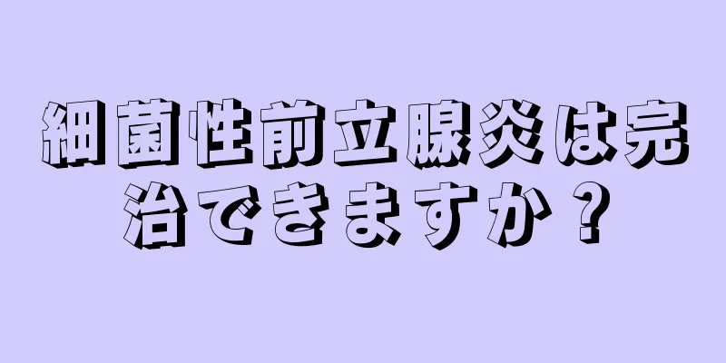 細菌性前立腺炎は完治できますか？