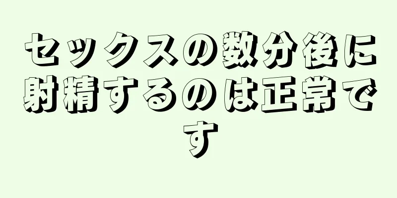 セックスの数分後に射精するのは正常です