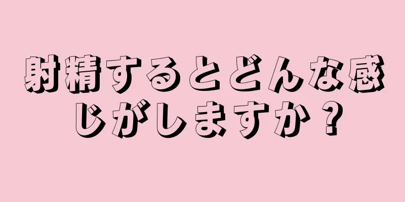 射精するとどんな感じがしますか？