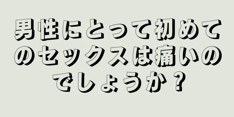 男性にとって初めてのセックスは痛いのでしょうか？