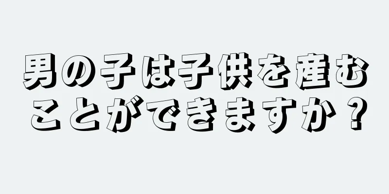 男の子は子供を産むことができますか？