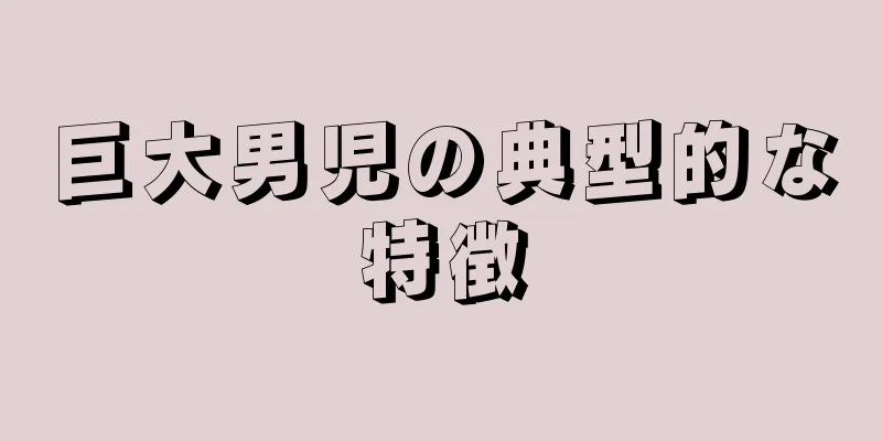 巨大男児の典型的な特徴
