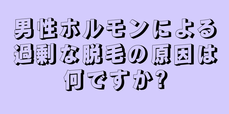 男性ホルモンによる過剰な脱毛の原因は何ですか?