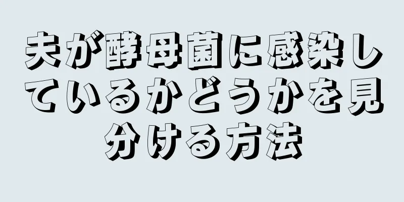 夫が酵母菌に感染しているかどうかを見分ける方法