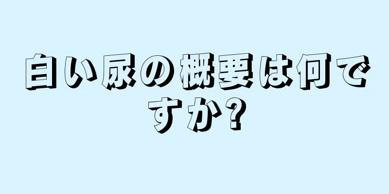 白い尿の概要は何ですか?
