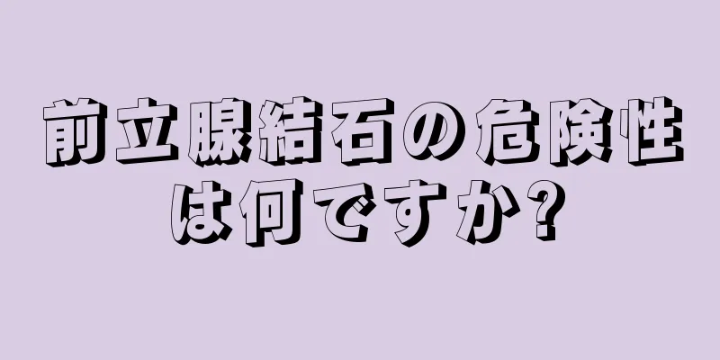 前立腺結石の危険性は何ですか?