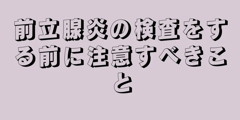 前立腺炎の検査をする前に注意すべきこと