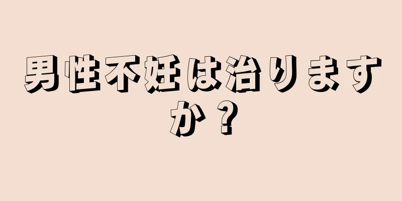 男性不妊は治りますか？