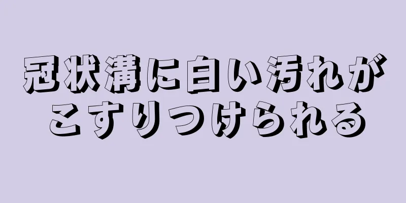 冠状溝に白い汚れがこすりつけられる
