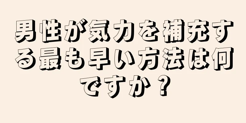 男性が気力を補充する最も早い方法は何ですか？