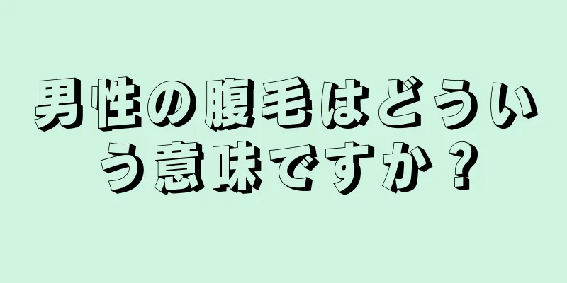 男性の腹毛はどういう意味ですか？