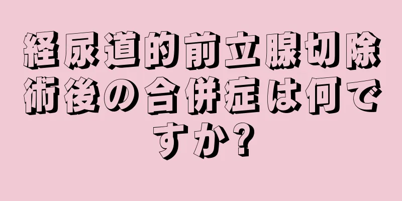 経尿道的前立腺切除術後の合併症は何ですか?