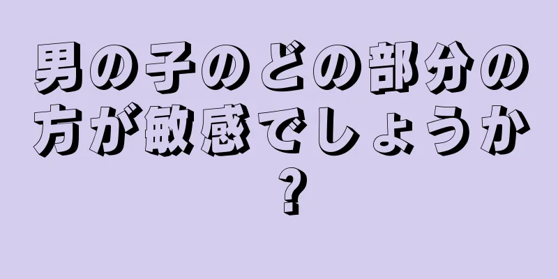 男の子のどの部分の方が敏感でしょうか？