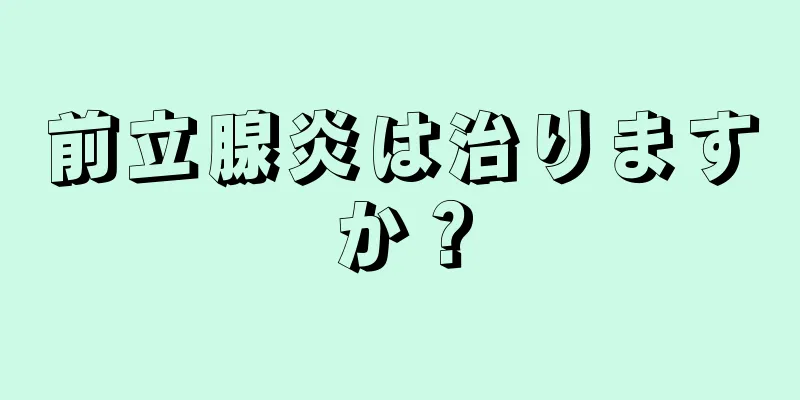 前立腺炎は治りますか？