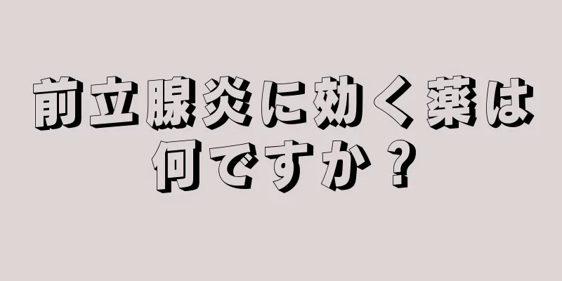 前立腺炎に効く薬は何ですか？