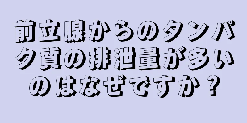 前立腺からのタンパク質の排泄量が多いのはなぜですか？