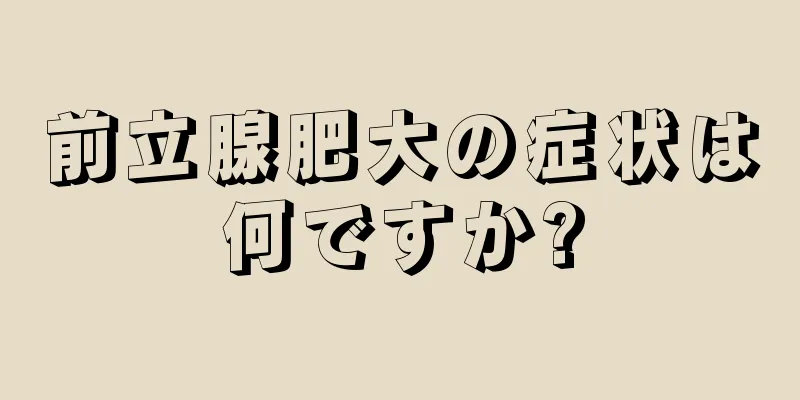 前立腺肥大の症状は何ですか?