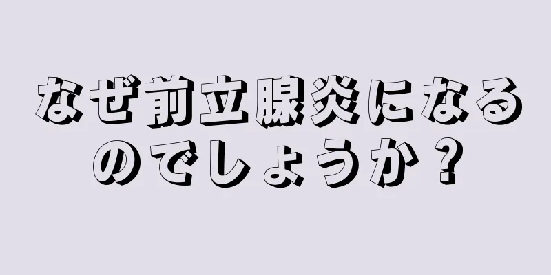 なぜ前立腺炎になるのでしょうか？