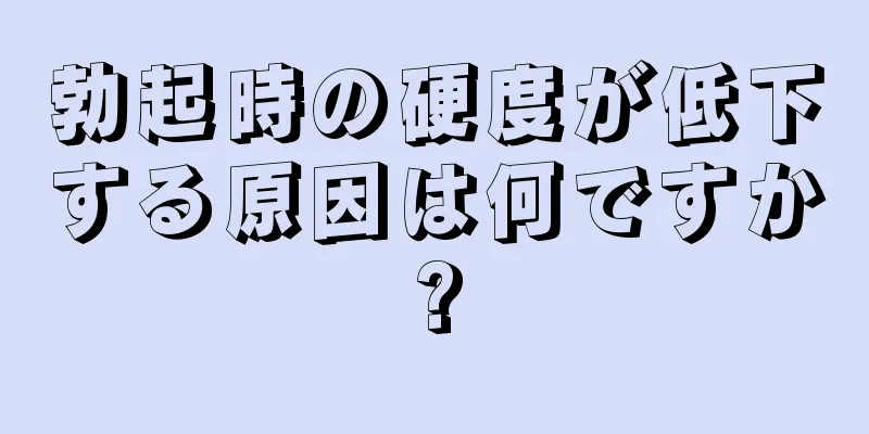 勃起時の硬度が低下する原因は何ですか?